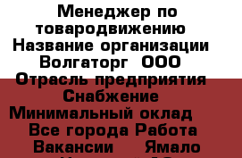 Менеджер по товародвижению › Название организации ­ Волгаторг, ООО › Отрасль предприятия ­ Снабжение › Минимальный оклад ­ 1 - Все города Работа » Вакансии   . Ямало-Ненецкий АО,Муравленко г.